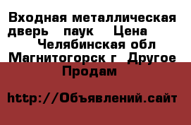 Входная металлическая дверь - паук. › Цена ­ 2 000 - Челябинская обл., Магнитогорск г. Другое » Продам   